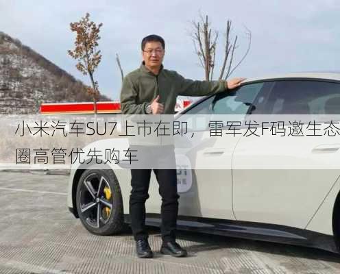 小米汽车SU7上市在即，雷军发F码邀生态圈高管优先购车