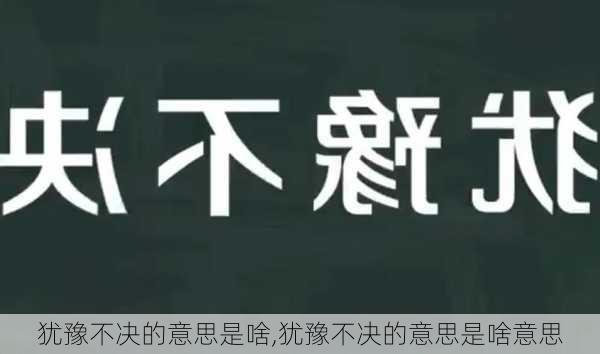 犹豫不决的意思是啥,犹豫不决的意思是啥意思