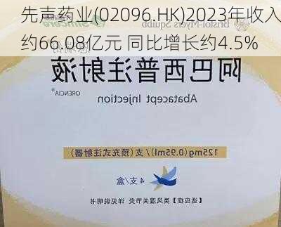 先声药业(02096.HK)2023年收入约66.08亿元 同比增长约4.5%