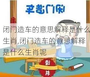 闭门造车的意思解释是什么生肖,闭门造车的意思解释是什么生肖呢