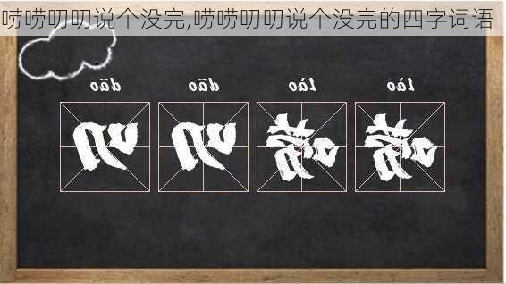 唠唠叨叨说个没完,唠唠叨叨说个没完的四字词语