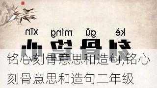 铭心刻骨意思和造句,铭心刻骨意思和造句二年级