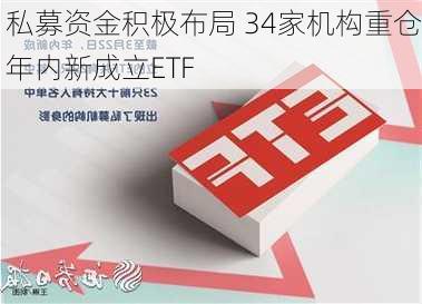 私募资金积极布局 34家机构重仓年内新成立ETF