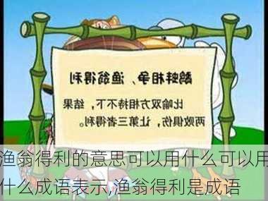 渔翁得利的意思可以用什么可以用什么成语表示,渔翁得利是成语