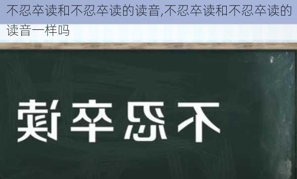 不忍卒读和不忍卒读的读音,不忍卒读和不忍卒读的读音一样吗