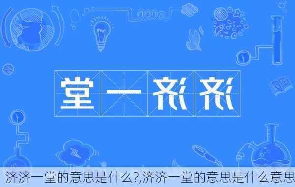 济济一堂的意思是什么?,济济一堂的意思是什么意思