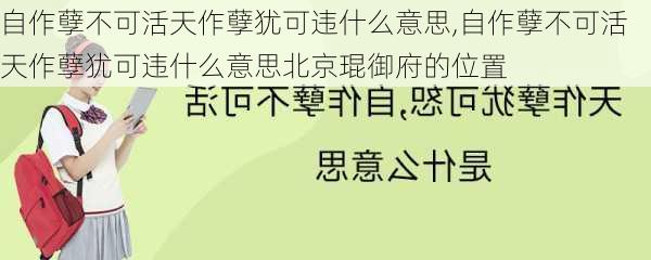 自作孽不可活天作孽犹可违什么意思,自作孽不可活天作孽犹可违什么意思北京琨御府的位置