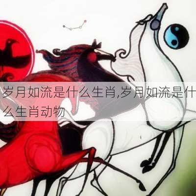 岁月如流是什么生肖,岁月如流是什么生肖动物