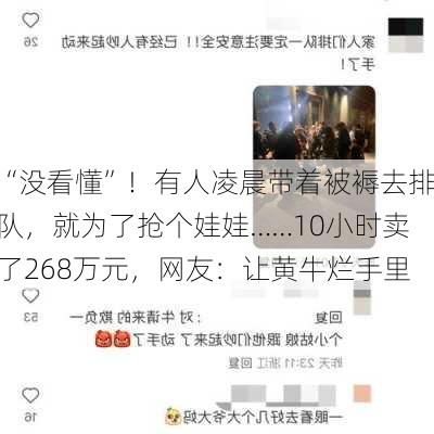 “没看懂”！有人凌晨带着被褥去排队，就为了抢个娃娃……10小时卖了268万元，网友：让黄牛烂手里