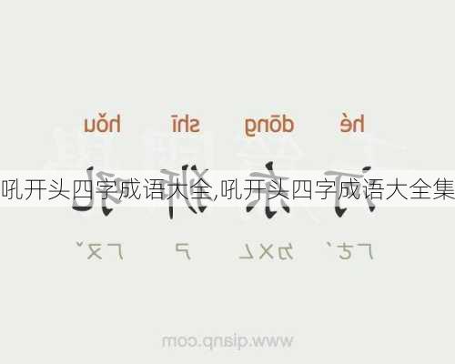 吼开头四字成语大全,吼开头四字成语大全集