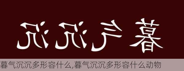 暮气沉沉多形容什么,暮气沉沉多形容什么动物