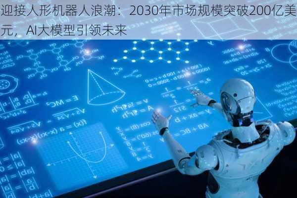 迎接人形机器人浪潮：2030年市场规模突破200亿美元，AI大模型引领未来