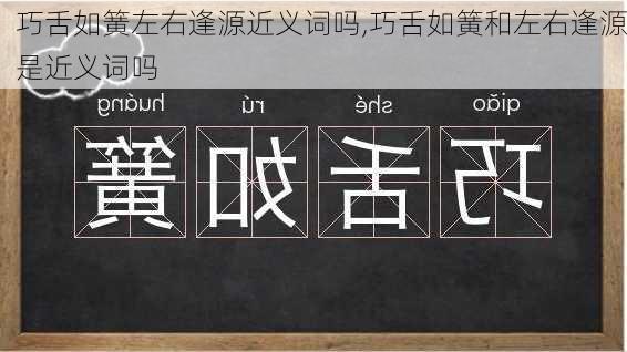 巧舌如簧左右逢源近义词吗,巧舌如簧和左右逢源是近义词吗