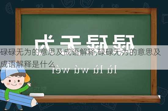 碌碌无为的意思及成语解释,碌碌无为的意思及成语解释是什么