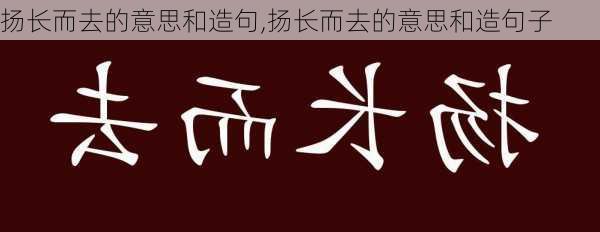 扬长而去的意思和造句,扬长而去的意思和造句子