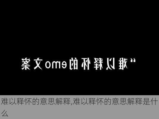 难以释怀的意思解释,难以释怀的意思解释是什么