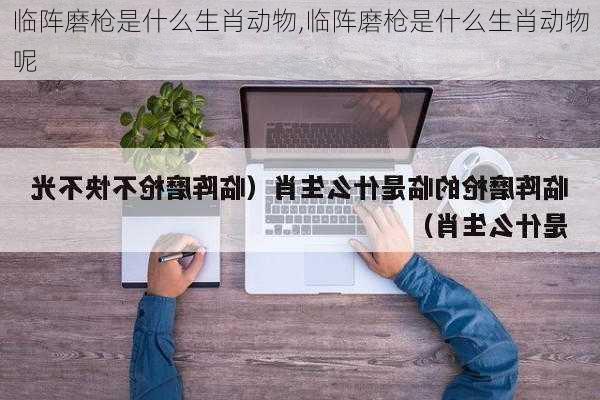 临阵磨枪是什么生肖动物,临阵磨枪是什么生肖动物呢