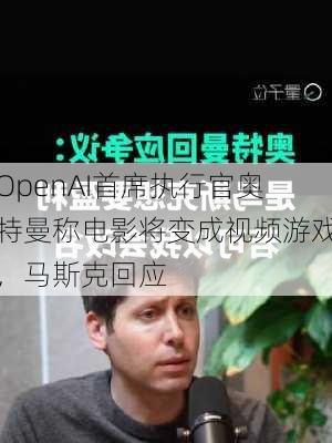 OpenAI首席执行官奥特曼称电影将变成视频游戏，马斯克回应