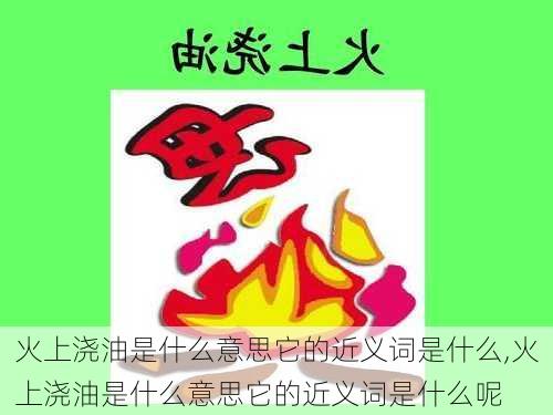 火上浇油是什么意思它的近义词是什么,火上浇油是什么意思它的近义词是什么呢