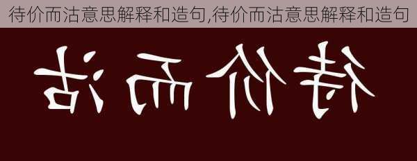 待价而沽意思解释和造句,待价而沽意思解释和造句