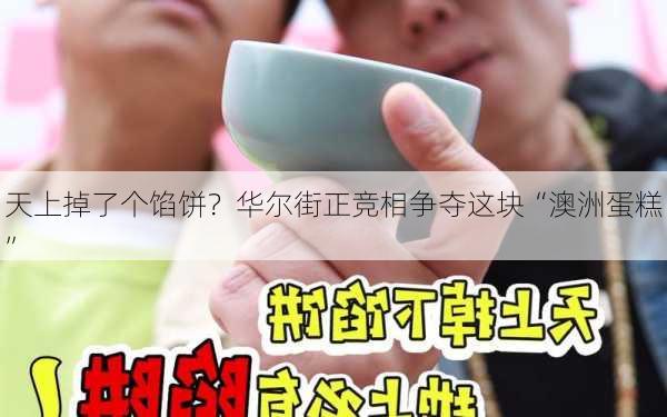 天上掉了个馅饼？华尔街正竞相争夺这块“澳洲蛋糕”