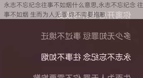 永志不忘纪念往事不如烟什么意思,永志不忘纪念 往事不如烟 生而为人无罪 你不需要抱歉