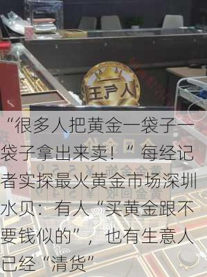 “很多人把黄金一袋子一袋子拿出来卖！”每经记者实探最火黄金市场深圳水贝：有人“买黄金跟不要钱似的”，也有生意人已经“清货”