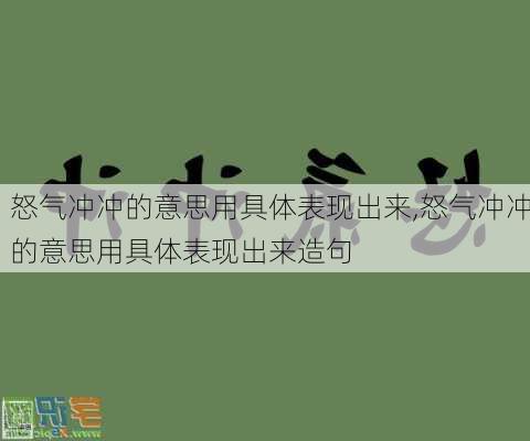 怒气冲冲的意思用具体表现出来,怒气冲冲的意思用具体表现出来造句