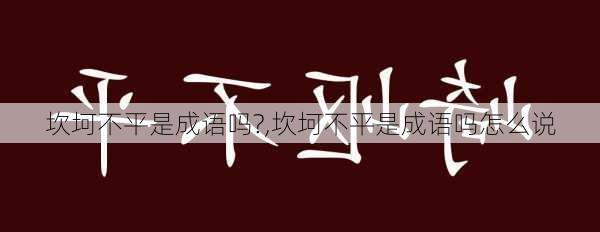 坎坷不平是成语吗?,坎坷不平是成语吗怎么说