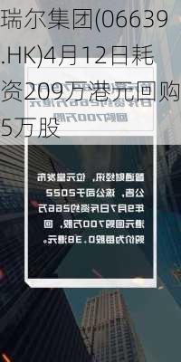 瑞尔集团(06639.HK)4月12日耗资209万港元回购35万股