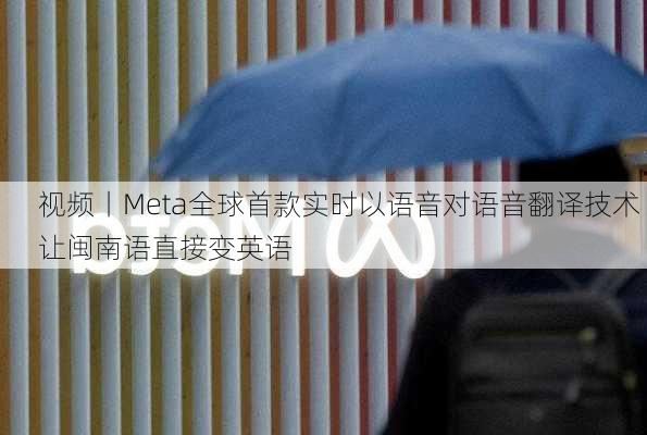 视频丨Meta全球首款实时以语音对语音翻译技术 让闽南语直接变英语