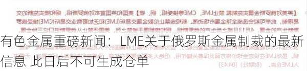 有色金属重磅新闻：LME关于俄罗斯金属制裁的最新信息 此日后不可生成仓单