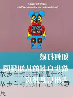 故步自封的拼音是什么,故步自封的拼音是什么意思