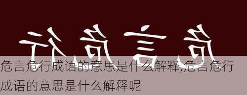 危言危行成语的意思是什么解释,危言危行成语的意思是什么解释呢