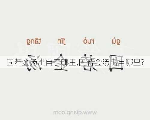 固若金汤出自于哪里,固若金汤出自哪里?