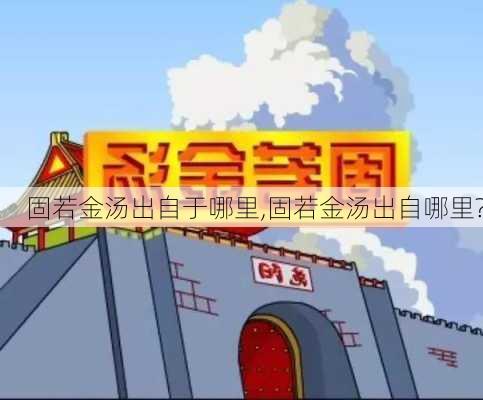 固若金汤出自于哪里,固若金汤出自哪里?