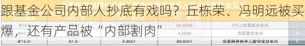 跟基金公司内部人抄底有戏吗？丘栋荣、冯明远被买爆，还有产品被“内部割肉”