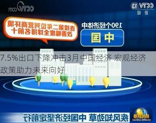 7.5%出口下降冲击3月中国经济 宏观经济政策助力未来向好