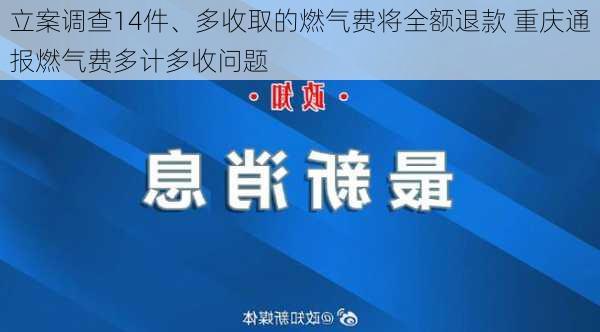 立案调查14件、多收取的燃气费将全额退款 重庆通报燃气费多计多收问题