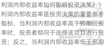 利润内部收益率如何影响投资决策？：利润内部收益率是投资决策的重要参考指标，当利润内部收益率高于预期回报率时，投资者倾向于选择该项目进行投资；反之，当利润内部收益率低于预期回报率时，投资者可能会放弃该项目或者选择其他更有利可图的投资项目。