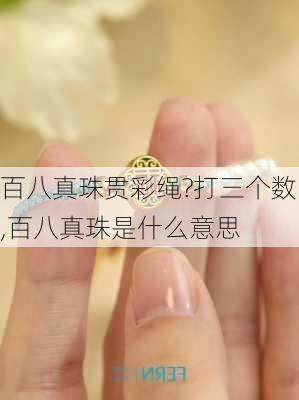 百八真珠贯彩绳?打三个数,百八真珠是什么意思