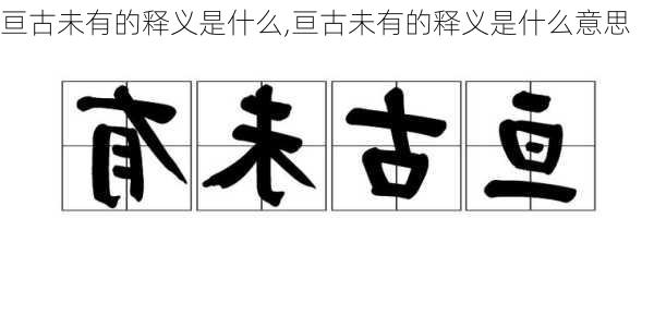 亘古未有的释义是什么,亘古未有的释义是什么意思