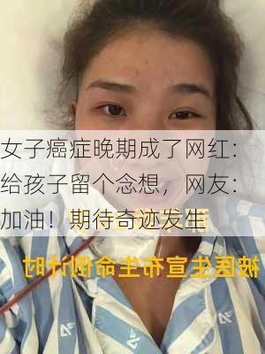 女子癌症晚期成了网红：给孩子留个念想，网友：加油！期待奇迹发生