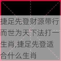 捷足先登财源带行而世为天下法打一生肖,捷足先登适合什么生肖