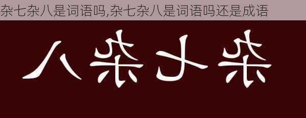 杂七杂八是词语吗,杂七杂八是词语吗还是成语