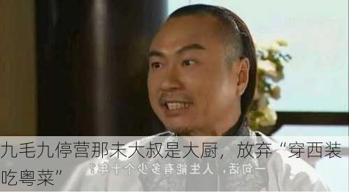 九毛九停营那未大叔是大厨，放弃“穿西装吃粤菜”