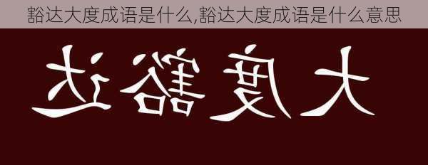 豁达大度成语是什么,豁达大度成语是什么意思