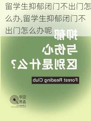 留学生抑郁闭门不出门怎么办,留学生抑郁闭门不出门怎么办呢