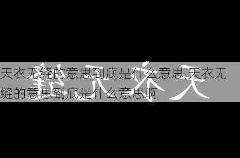 天衣无缝的意思到底是什么意思,天衣无缝的意思到底是什么意思啊