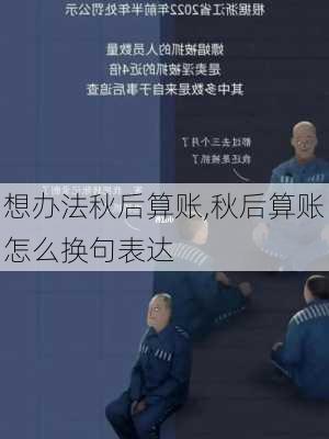 想办法秋后算账,秋后算账怎么换句表达